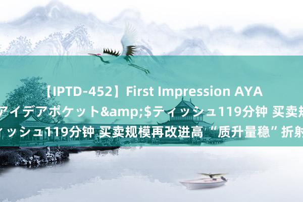 【IPTD-452】First Impression AYA</a>2009-05-01アイデアポケット&$ティッシュ119分钟 买卖规模再改进高 “质升量稳”折射外贸韧性