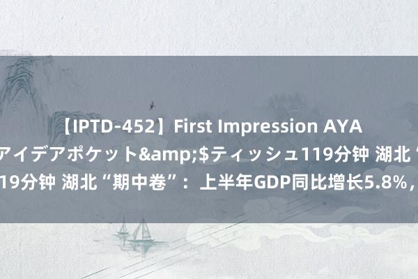 【IPTD-452】First Impression AYA</a>2009-05-01アイデアポケット&$ティッシュ119分钟 湖北“期中卷”：上半年GDP同比增长5.8%，主要沟通跑赢寰球