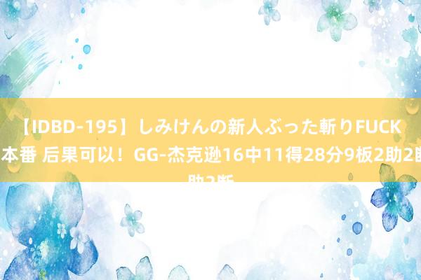 【IDBD-195】しみけんの新人ぶった斬りFUCK 6本番 后果可以！GG-杰克逊16中11得28分9板2助2断