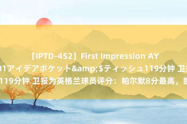 【IPTD-452】First Impression AYA</a>2009-05-01アイデアポケット&$ティッシュ119分钟 卫报为英格兰球员评分：帕尔默8分最高，凯恩沃特金斯5分最低