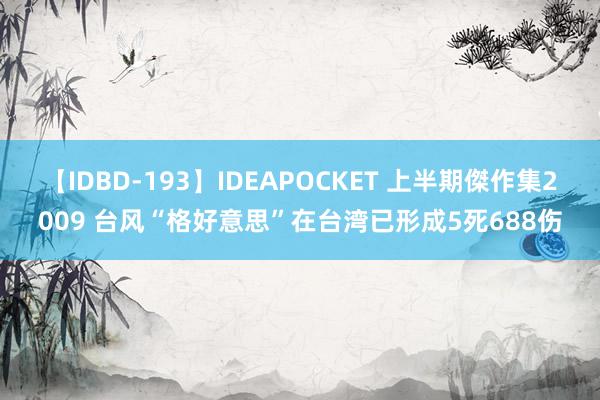 【IDBD-193】IDEAPOCKET 上半期傑作集2009 台风“格好意思”在台湾已形成5死688伤