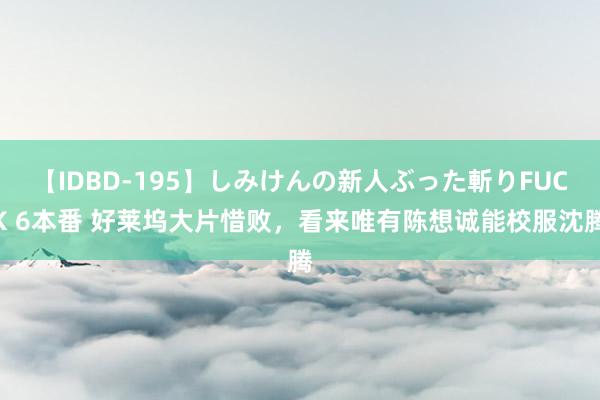 【IDBD-195】しみけんの新人ぶった斬りFUCK 6本番 好莱坞大片惜败，看来唯有陈想诚能校服沈腾