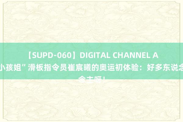 【SUPD-060】DIGITAL CHANNEL AYA “小孩姐”滑板指令员崔宸曦的奥运初体验：好多东说念主呀！