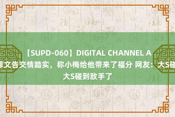 【SUPD-060】DIGITAL CHANNEL AYA 汪小菲文告交情踏实，称小梅给他带来了福分 网友：大S碰到敌手了