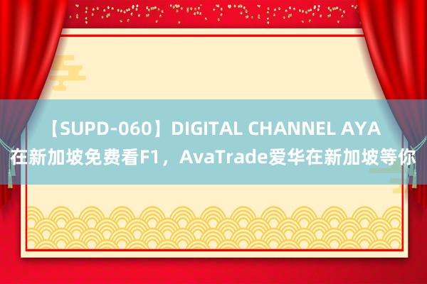 【SUPD-060】DIGITAL CHANNEL AYA 在新加坡免费看F1，AvaTrade爱华在新加坡等你