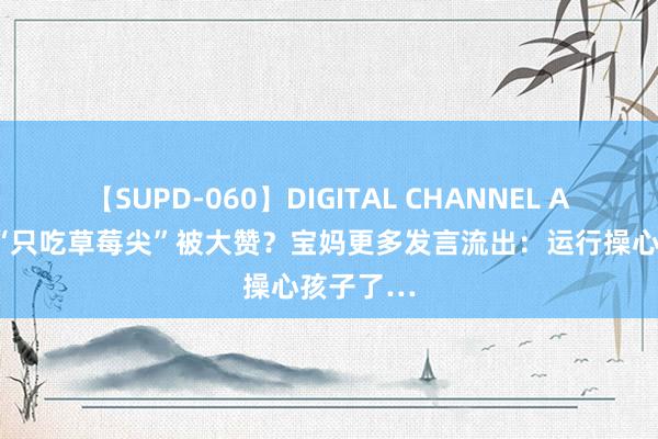 【SUPD-060】DIGITAL CHANNEL AYA 女儿“只吃草莓尖”被大赞？宝妈更多发言流出：运行操心孩子了…