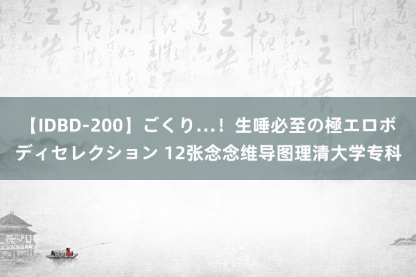 【IDBD-200】ごくり…！生唾必至の極エロボディセレクション 12张念念维导图理清大学专科