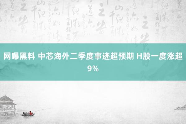 网曝黑料 中芯海外二季度事迹超预期 H股一度涨超9%