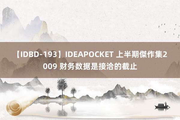 【IDBD-193】IDEAPOCKET 上半期傑作集2009 财务数据是接洽的截止