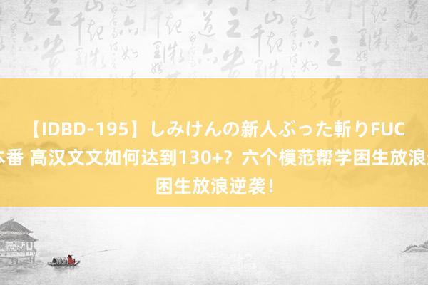 【IDBD-195】しみけんの新人ぶった斬りFUCK 6本番 高汉文文如何达到130+？六个模范帮学困生放浪逆袭！