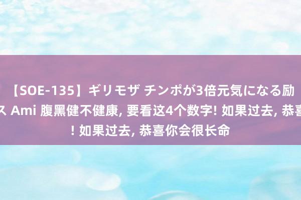 【SOE-135】ギリモザ チンポが3倍元気になる励ましセックス Ami 腹黑健不健康， 要看这4个数字! 如果过去， 恭喜你会很长命