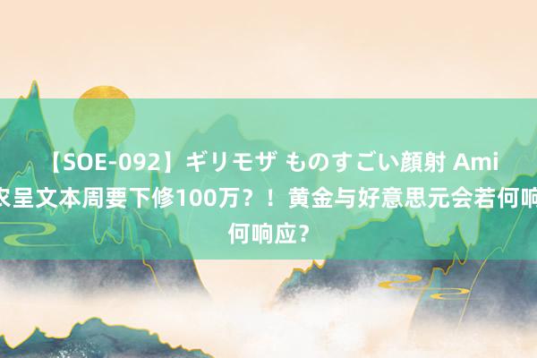 【SOE-092】ギリモザ ものすごい顔射 Ami 非农呈文本周要下修100万？！黄金与好意思元会若何响应？