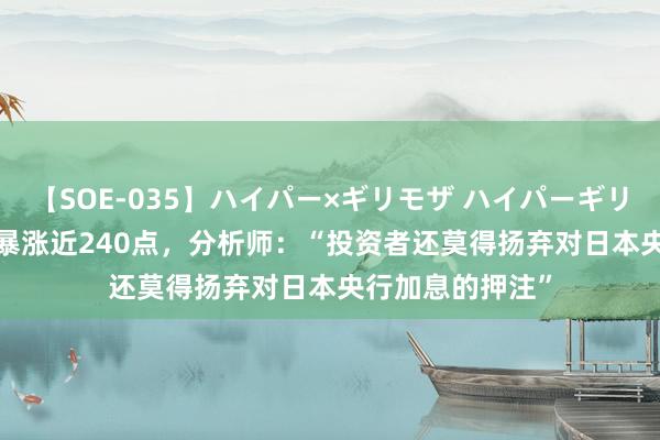 【SOE-035】ハイパー×ギリモザ ハイパーギリモザ Ami 日元暴涨近240点，分析师：“投资者还莫得扬弃对日本央行加息的押注”