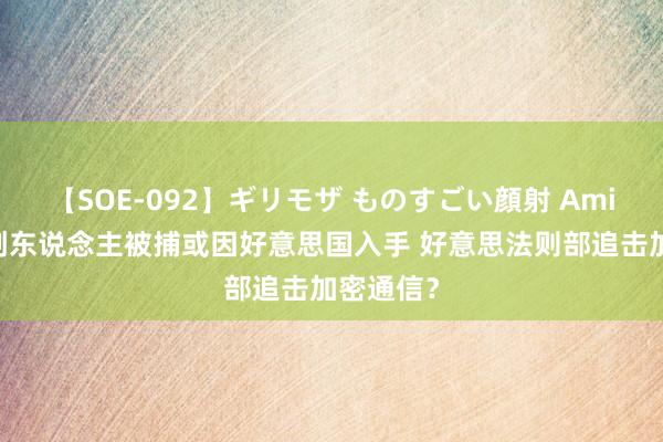 【SOE-092】ギリモザ ものすごい顔射 Ami 电报独创东说念主被捕或因好意思国入手 好意思法则部追击加密通信？