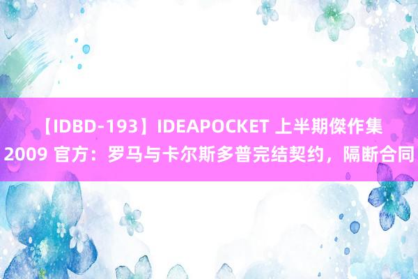 【IDBD-193】IDEAPOCKET 上半期傑作集2009 官方：罗马与卡尔斯多普完结契约，隔断合同