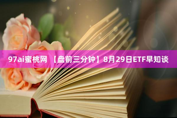 97ai蜜桃网 【盘前三分钟】8月29日ETF早知谈