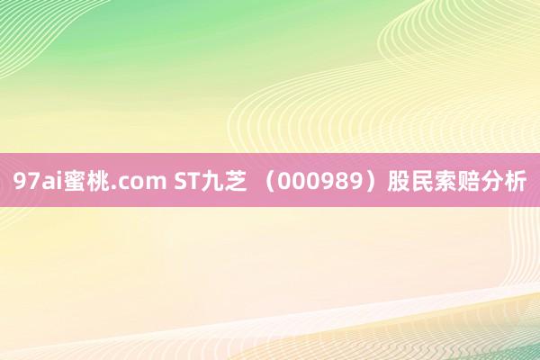 97ai蜜桃.com ST九芝 （000989）股民索赔分析