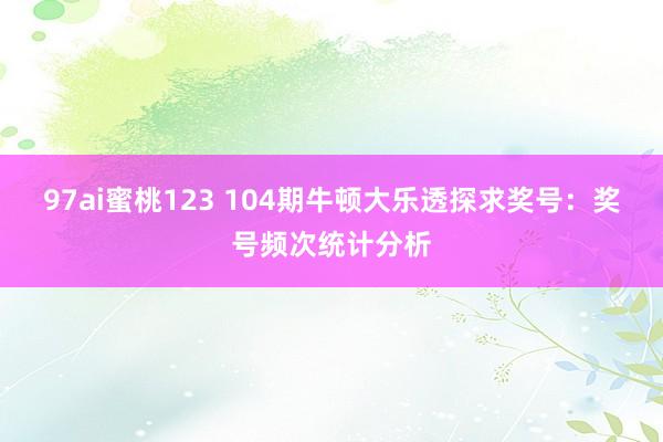 97ai蜜桃123 104期牛顿大乐透探求奖号：奖号频次统计分析