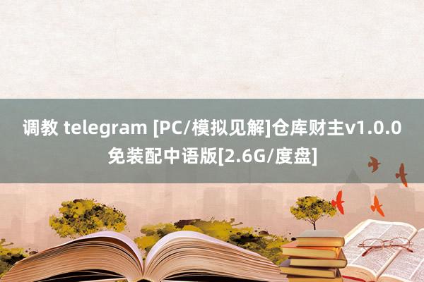 调教 telegram [PC/模拟见解]仓库财主v1.0.0免装配中语版[2.6G/度盘]