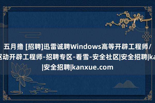 五月撸 [招聘]迅雷诚聘Windows高等开辟工程师/Windows驱动开辟工程师-招聘专区-看雪-安全社区|安全招聘|kanxue.com