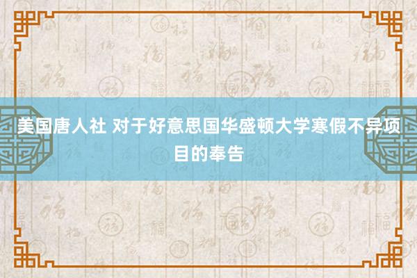 美国唐人社 对于好意思国华盛顿大学寒假不异项目的奉告