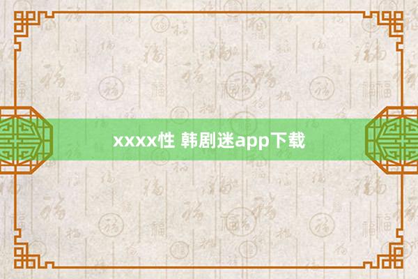 xxxx性 韩剧迷app下载