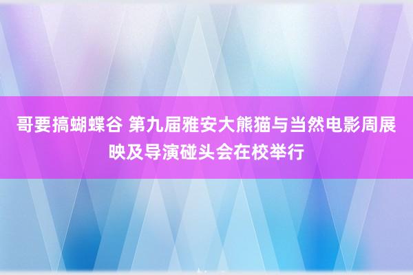 哥要搞蝴蝶谷 第九届雅安大熊猫与当然电影周展映及导演碰头会在校举行